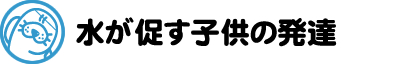 水が促す子供の発達