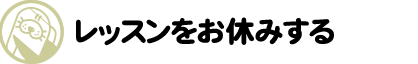 レッスンをお休みするとき